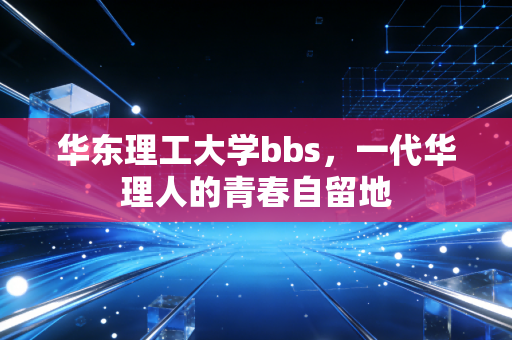 华东理工大学bbs,一代华理人的青春自留地