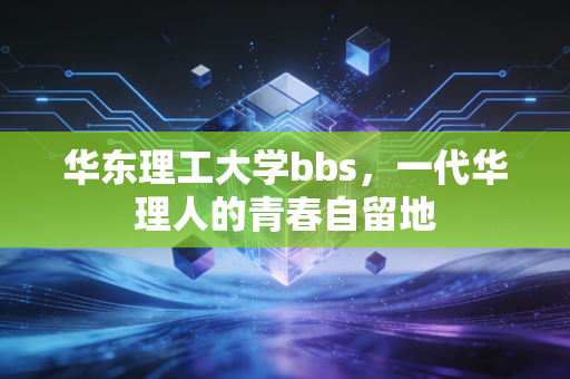 华东理工大学bbs,一代华理人的青春自留地
