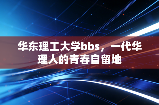 华东理工大学bbs,一代华理人的青春自留地
