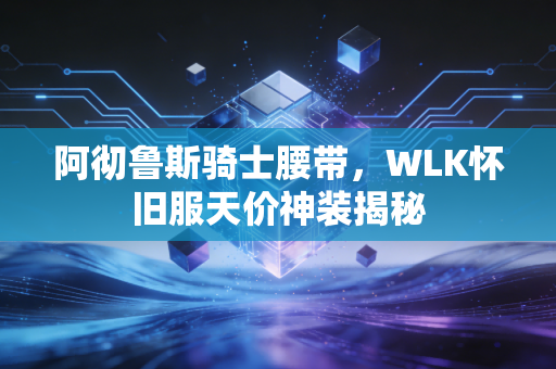 阿彻鲁斯骑士腰带，WLK怀旧服天价神装揭秘