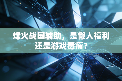 烽火战国辅助,是懒人福利还是游戏毒瘤?