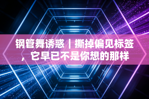 钢管舞诱惑｜撕掉偏见标签，它早已不是你想的那样