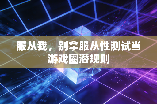 服从我，别拿服从性测试当游戏圈潜规则