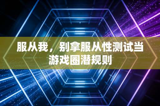 服从我，别拿服从性测试当游戏圈潜规则