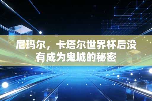 尼玛尔，卡塔尔世界杯后没有成为鬼城的秘密