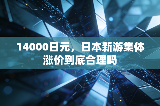 14000日元，日本新游集体涨价到底合理吗