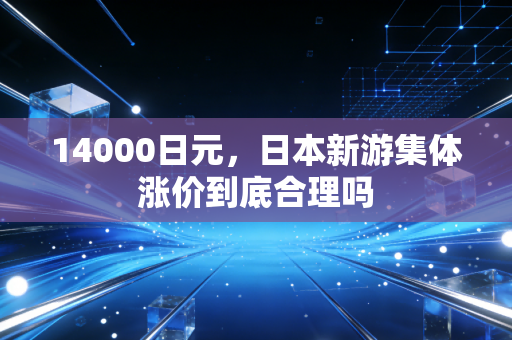 14000日元，日本新游集体涨价到底合理吗