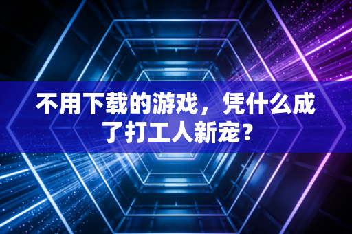 不用下载的游戏，凭什么成了打工人新宠？