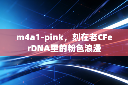 m4a1-pink，刻在老CFerDNA里的粉色浪漫