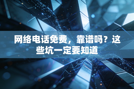 网络电话免费，靠谱吗？这些坑一定要知道