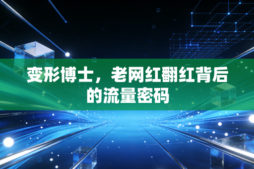 变形博士，老网红翻红背后的流量密码