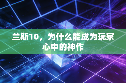 兰斯10，为什么能成为玩家心中的神作