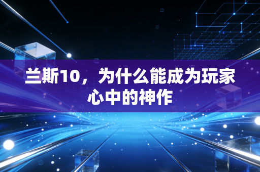 兰斯10，为什么能成为玩家心中的神作