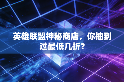 英雄联盟神秘商店，你抽到过最低几折？