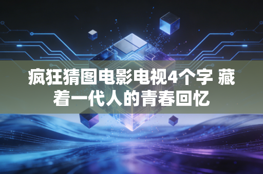 疯狂猜图电影电视4个字 藏着一代人的青春回忆