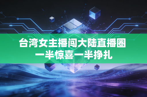 台湾女主播闯大陆直播圈 一半惊喜一半挣扎