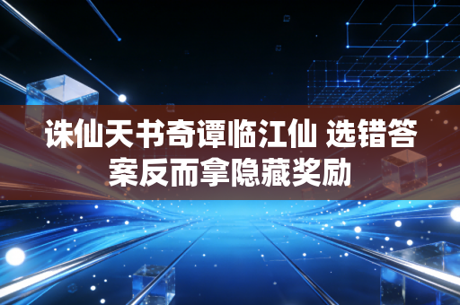 诛仙天书奇谭临江仙 选错答案反而拿隐藏奖励