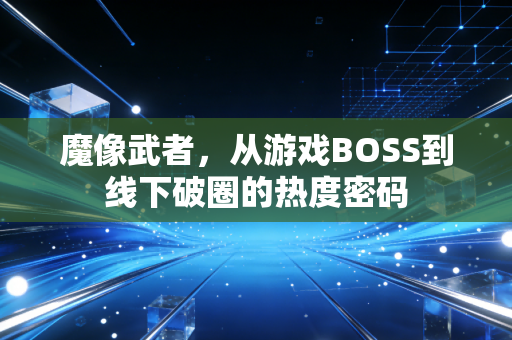 魔像武者，从游戏BOSS到线下破圈的热度密码