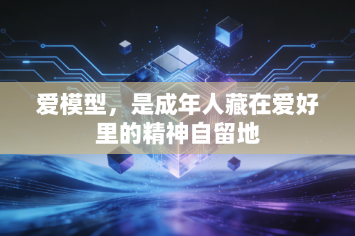 爱模型,是成年人藏在爱好里的精神自留地