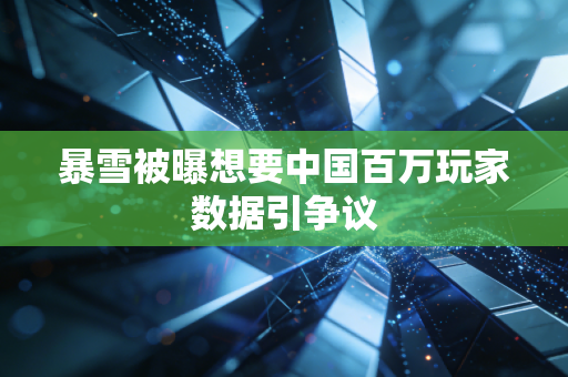 暴雪被曝想要中国百万玩家数据引争议