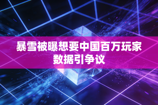 暴雪被曝想要中国百万玩家数据引争议