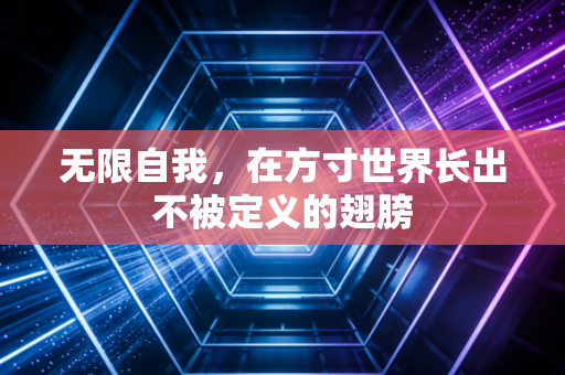 无限自我,在方寸世界长出不被定义的翅膀