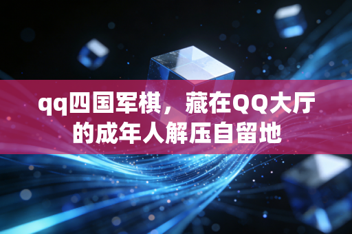 qq四国军棋，藏在QQ大厅的成年人解压自留地
