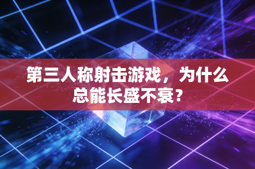 第三人称射击游戏,为什么总能长盛不衰?