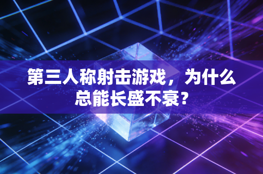 第三人称射击游戏,为什么总能长盛不衰?