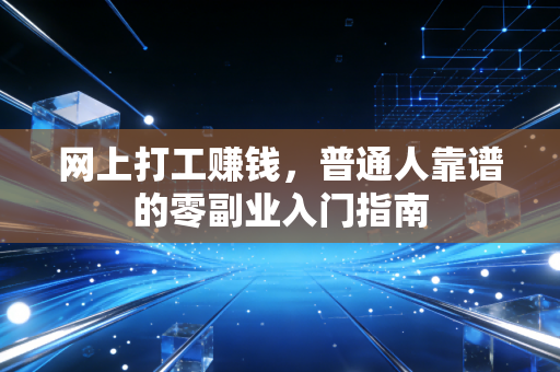网上打工赚钱，普通人靠谱的零副业入门指南