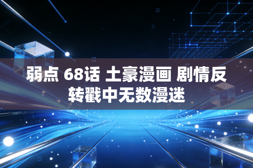 弱点 68话 土豪漫画 剧情反转戳中无数漫迷