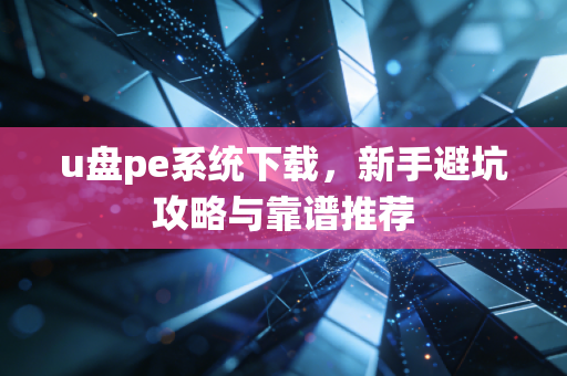 u盘pe系统下载，新手避坑攻略与靠谱推荐