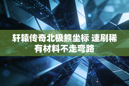 轩辕传奇北极熊坐标 速刷稀有材料不走弯路