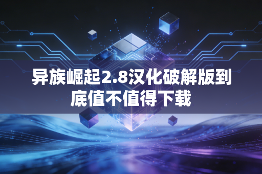 异族崛起2.8汉化破解版到底值不值得下载