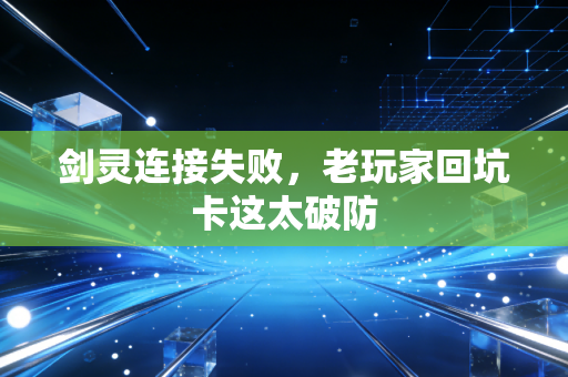 剑灵连接失败，老玩家回坑卡这太破防
