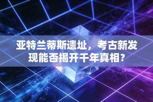 亚特兰蒂斯遗址，考古新发现能否揭开千年真相？
