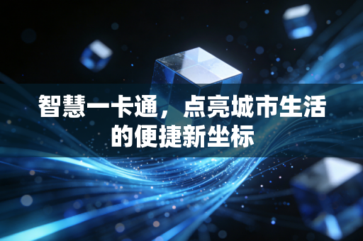 智慧一卡通,点亮城市生活的便捷新坐标