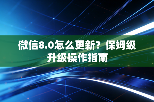 微信8.0怎么更新？保姆级升级操作指南