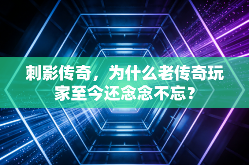 刺影传奇，为什么老传奇玩家至今还念念不忘？