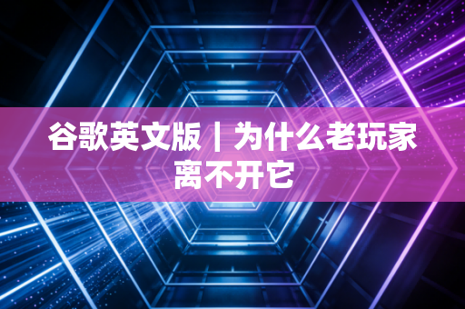 谷歌英文版｜为什么老玩家离不开它