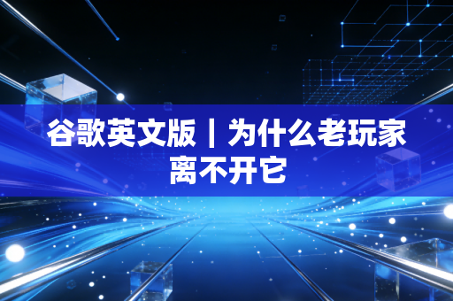 谷歌英文版｜为什么老玩家离不开它