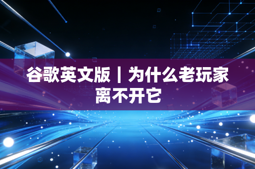谷歌英文版｜为什么老玩家离不开它