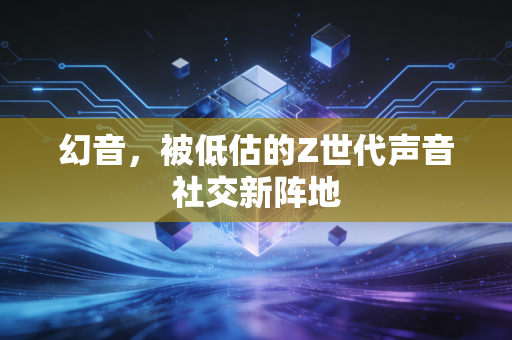 幻音，被低估的Z世代声音社交新阵地