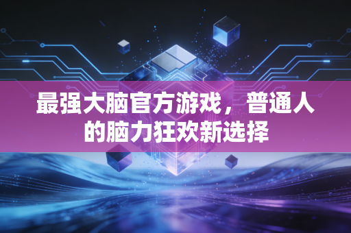 最强大脑官方游戏，普通人的脑力狂欢新选择