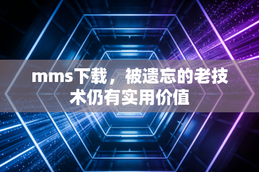 mms下载，被遗忘的老技术仍有实用价值