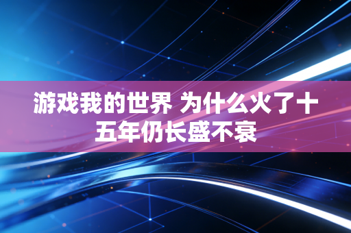 游戏我的世界 为什么火了十五年仍长盛不衰