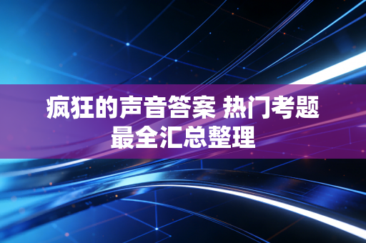 疯狂的声音答案 热门考题最全汇总整理