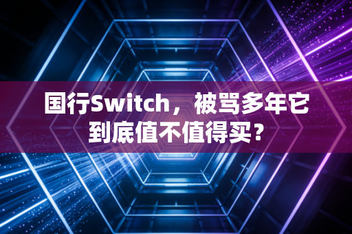 国行Switch，被骂多年它到底值不值得买？