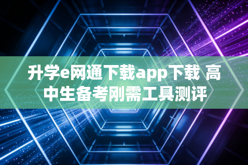 升学e网通下载app下载 高中生备考刚需工具测评