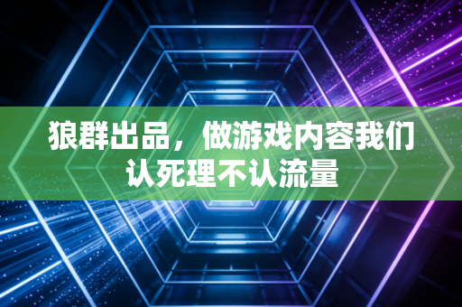 狼群出品，做游戏内容我们认死理不认流量